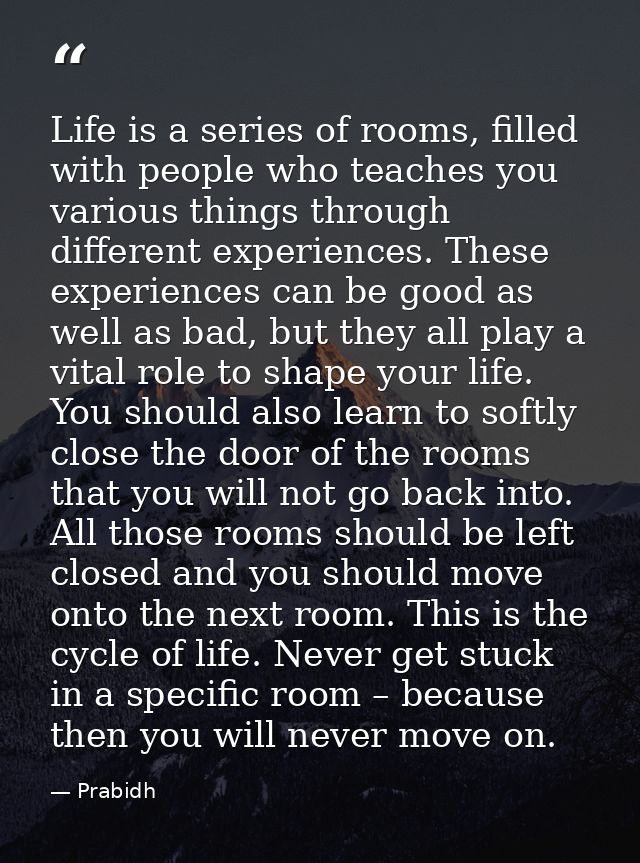 Life is a series of rooms, filled with people who teaches you various things through different experiences. These experi — Prabidh