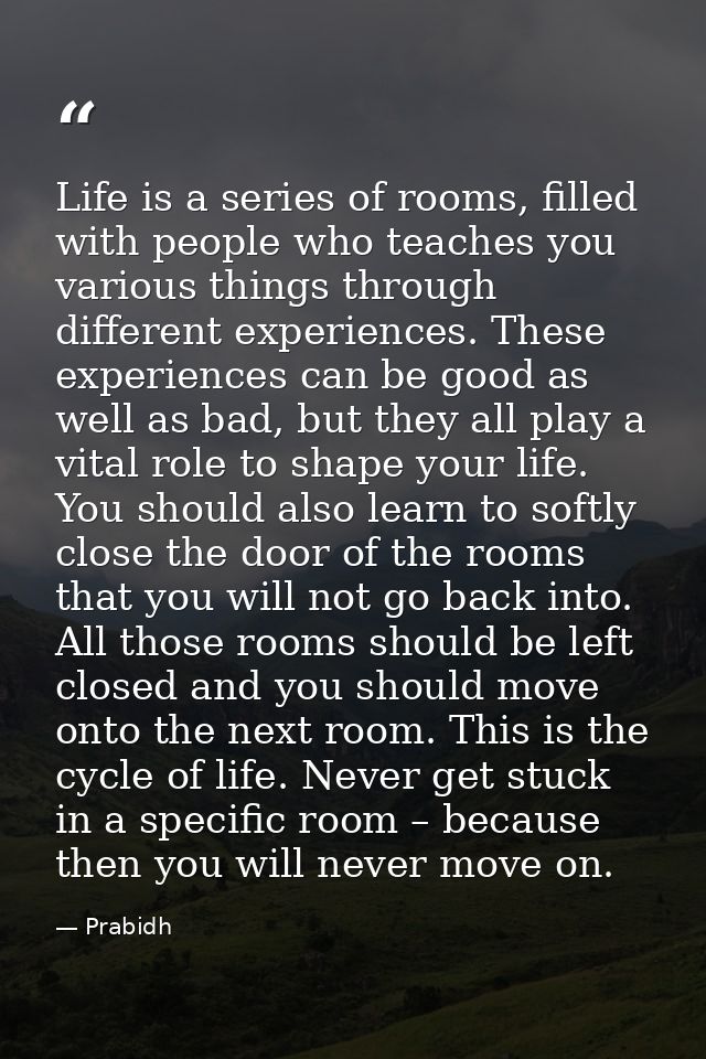 Life is a series of rooms, filled with people who teaches you various things through different experiences. These experi — Prabidh