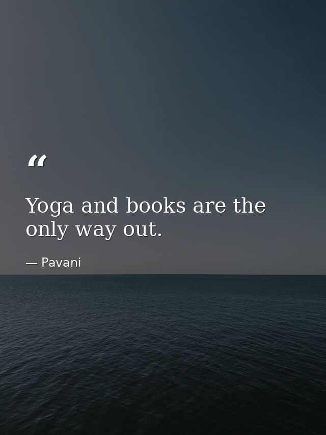 Yoga and books are the only way out. — Pavani