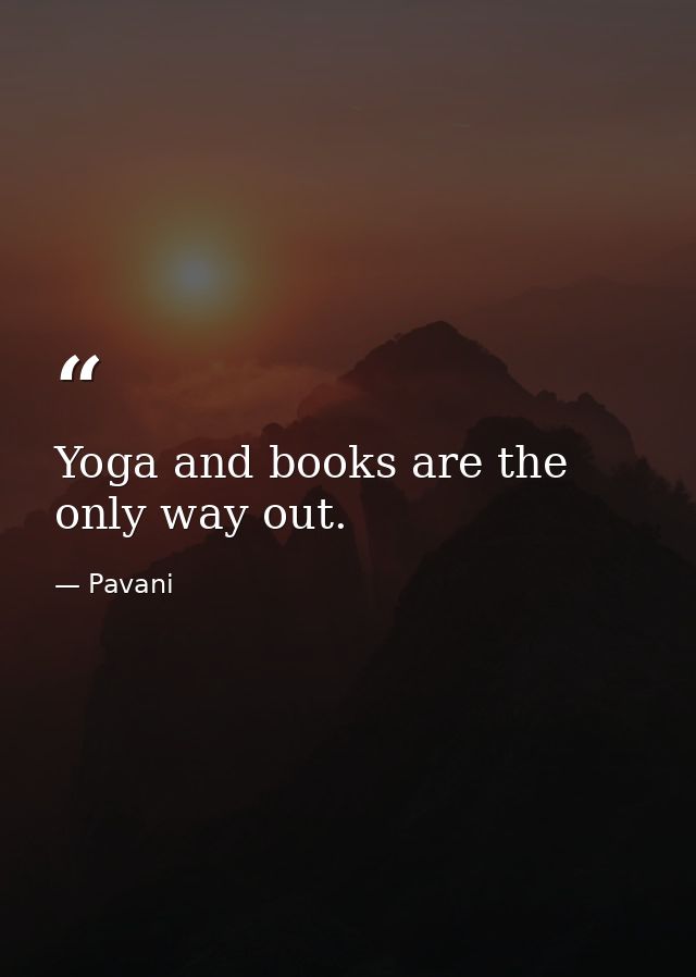 Yoga and books are the only way out. — Pavani
