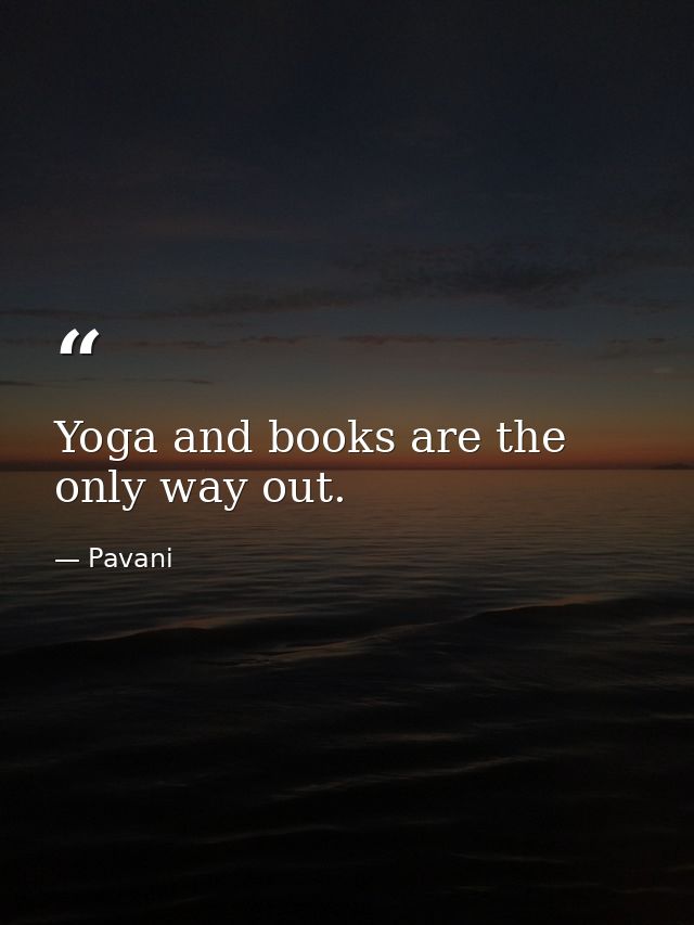 Yoga and books are the only way out. — Pavani