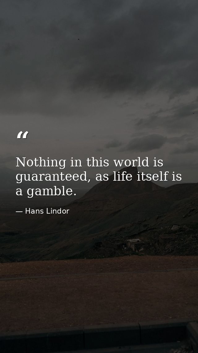 Nothing in this world is guaranteed, as life itself is a gamble. — Hans Lindor