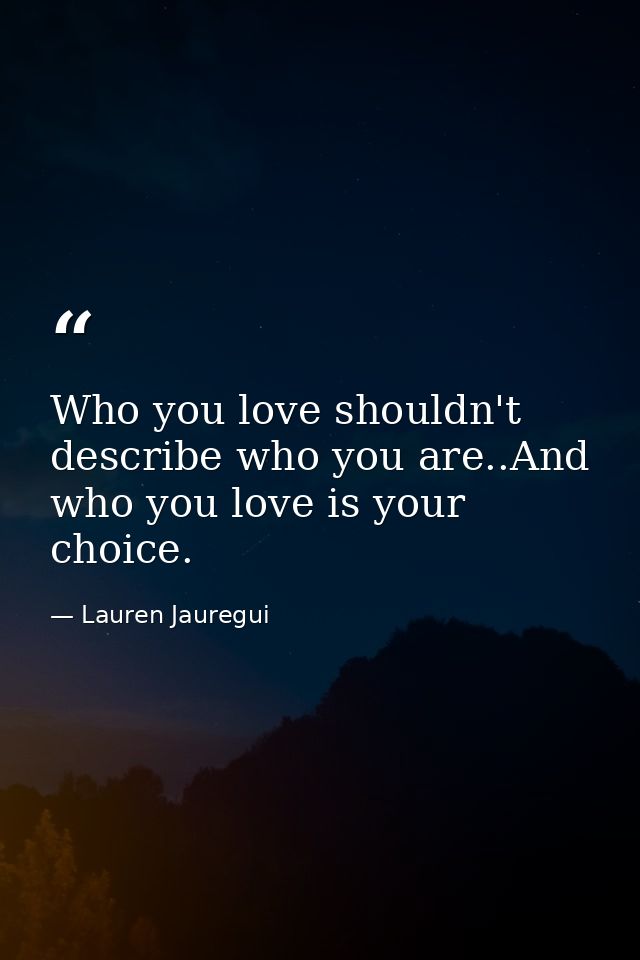 Who you love shouldn't describe who you are..And who you love is your choice. — Lauren Jauregui
