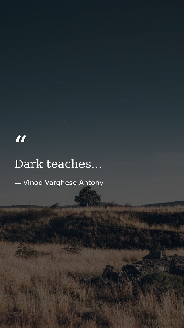 Dark teaches... — Vinod Varghese Antony