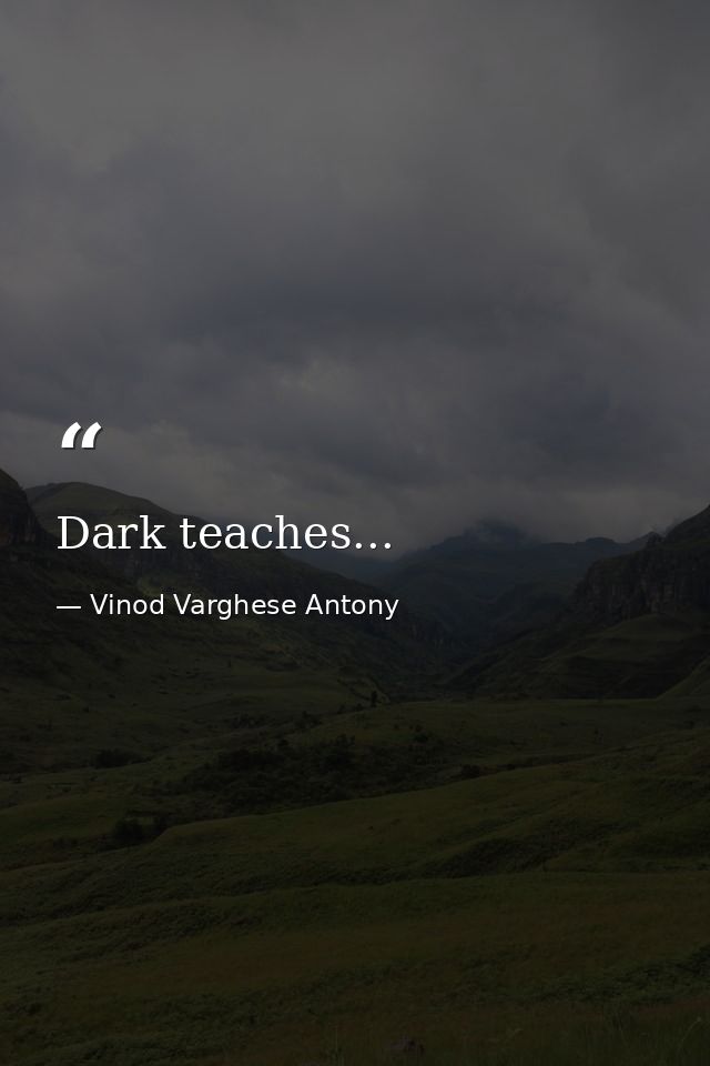Dark teaches... — Vinod Varghese Antony