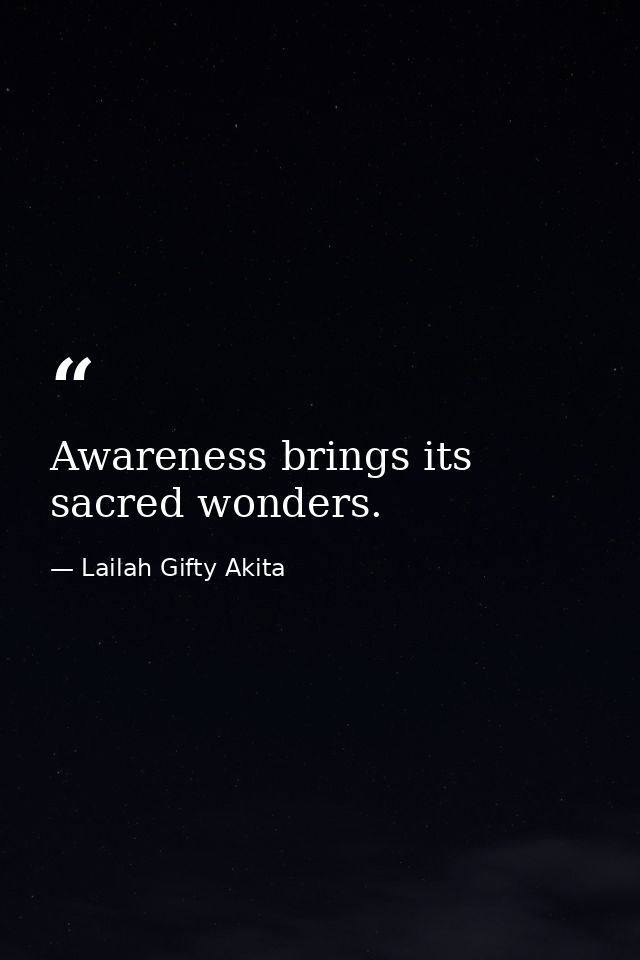 Awareness brings its sacred wonders. — Lailah Gifty Akita
