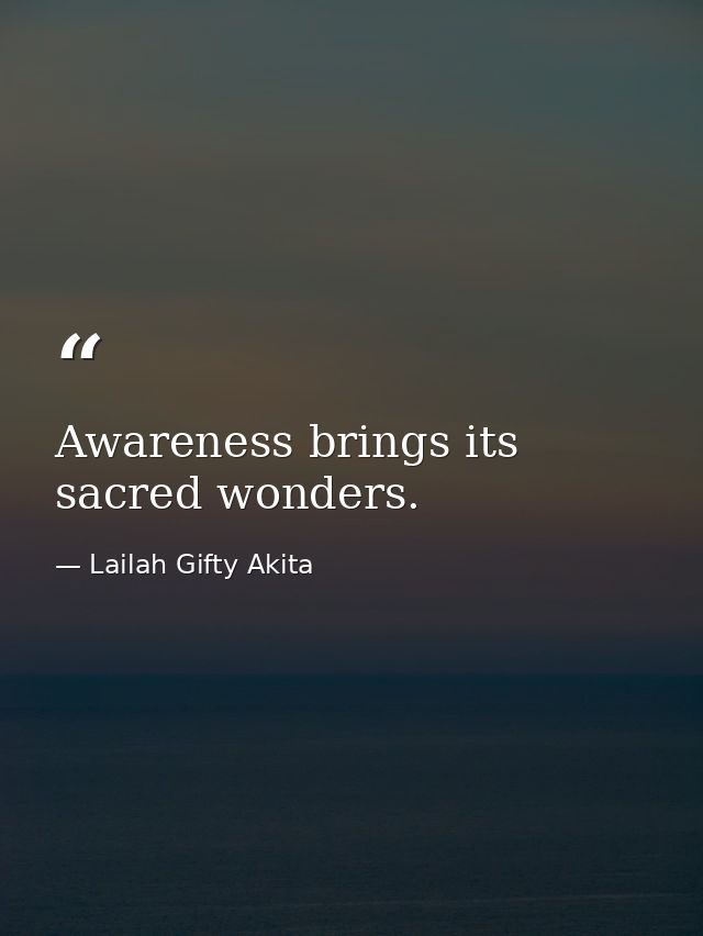 Awareness brings its sacred wonders. — Lailah Gifty Akita
