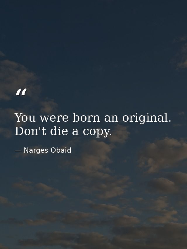 You were born an original. Don't die a copy. — Narges Obaid