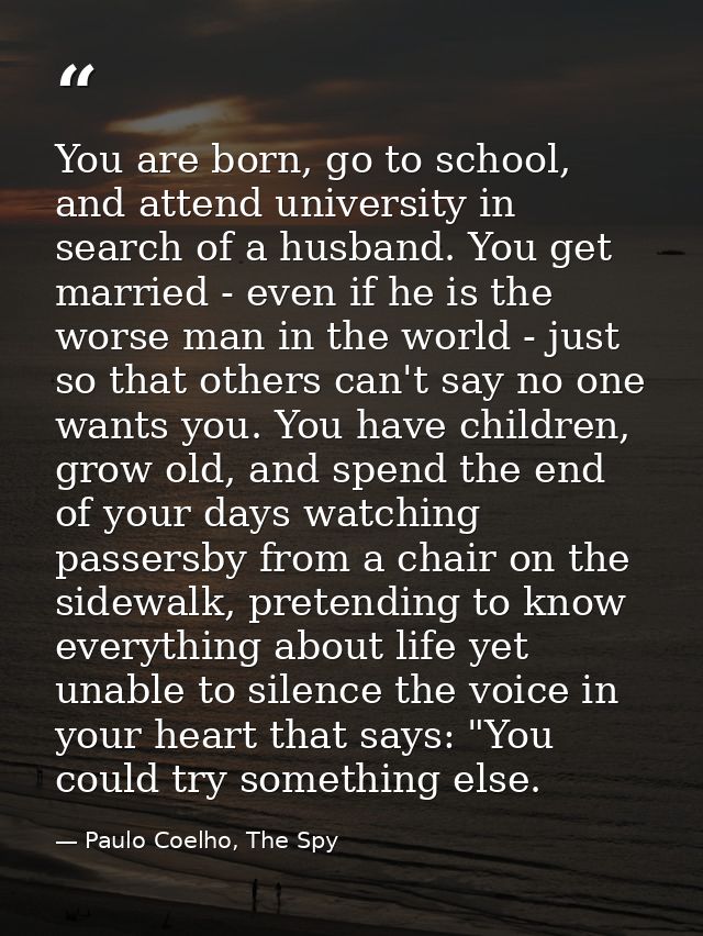 You are born, go to school, and attend university in search of a husband. You get married - even if he is the worse man  — Paulo Coelho, The Spy