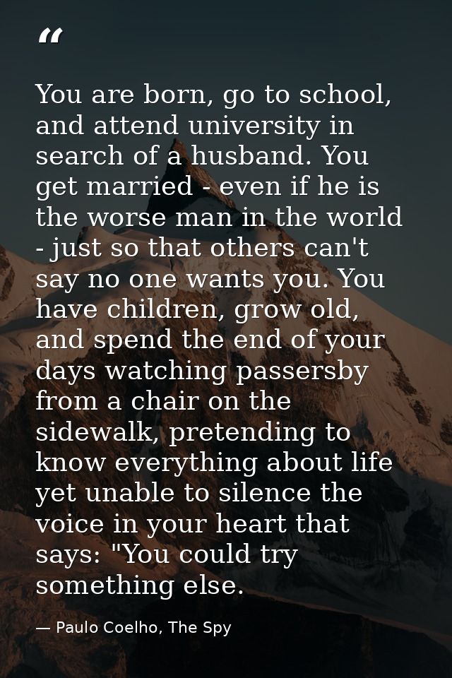 You are born, go to school, and attend university in search of a husband. You get married - even if he is the worse man  — Paulo Coelho, The Spy