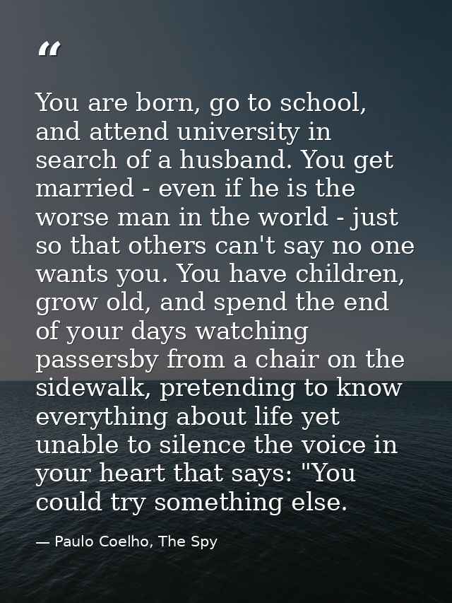 You are born, go to school, and attend university in search of a husband. You get married - even if he is the worse man  — Paulo Coelho, The Spy