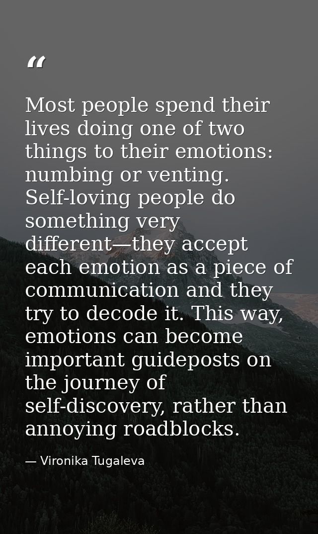 Most people spend their lives doing one of two things to their emotions: numbing or venting. Self-loving people do somet — Vironika Tugaleva