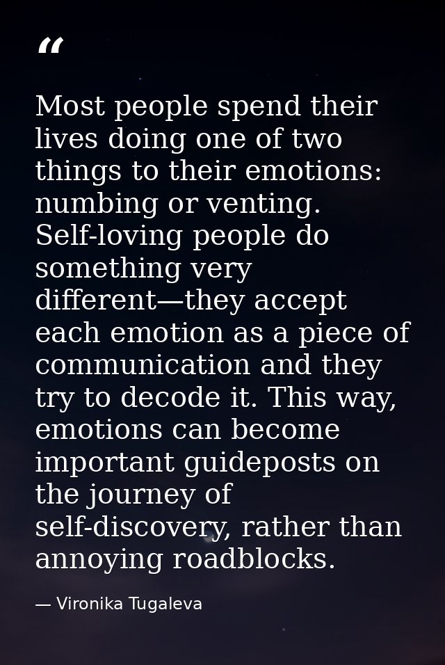 Most people spend their lives doing one of two things to their emotions: numbing or venting. Self-loving people do somet — Vironika Tugaleva
