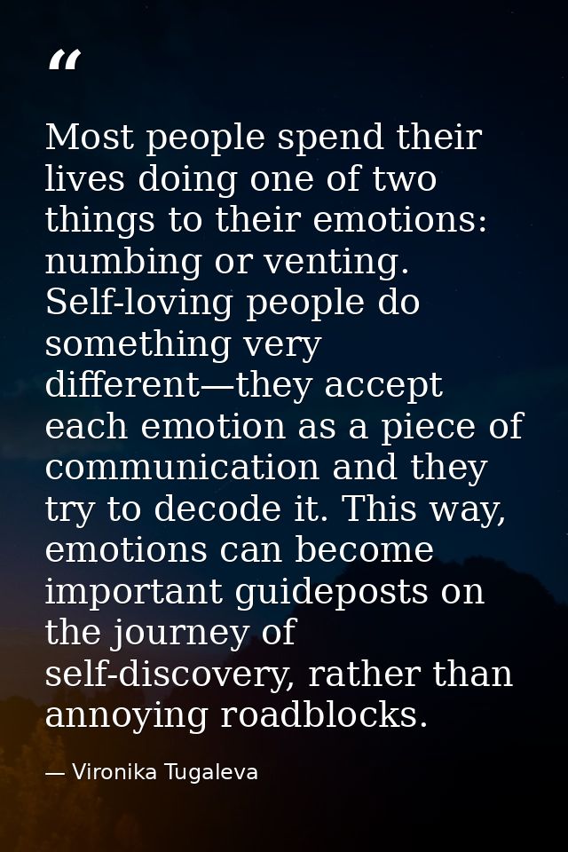 Most people spend their lives doing one of two things to their emotions: numbing or venting. Self-loving people do somet — Vironika Tugaleva