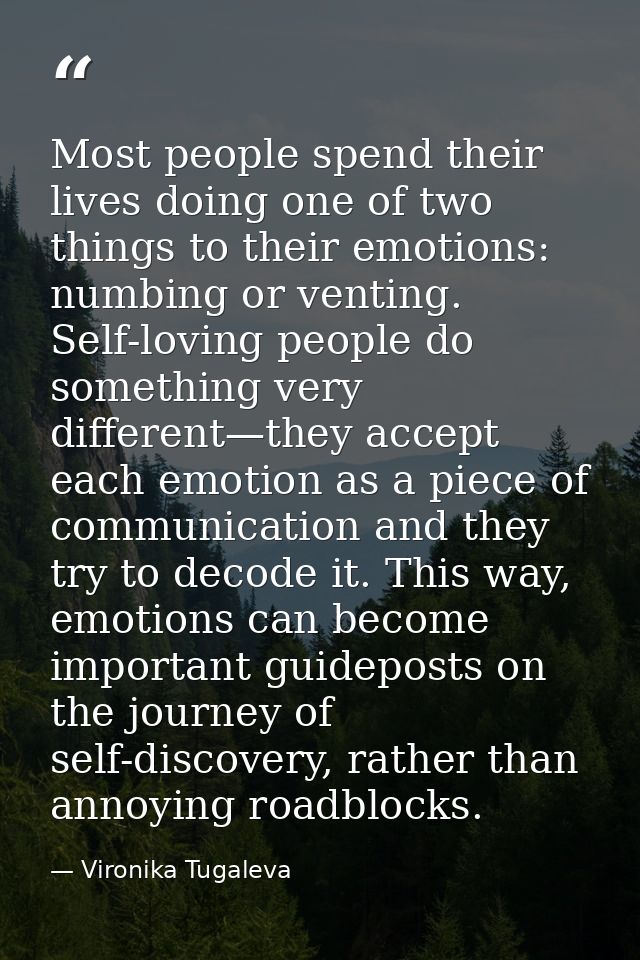 Most people spend their lives doing one of two things to their emotions: numbing or venting. Self-loving people do somet — Vironika Tugaleva
