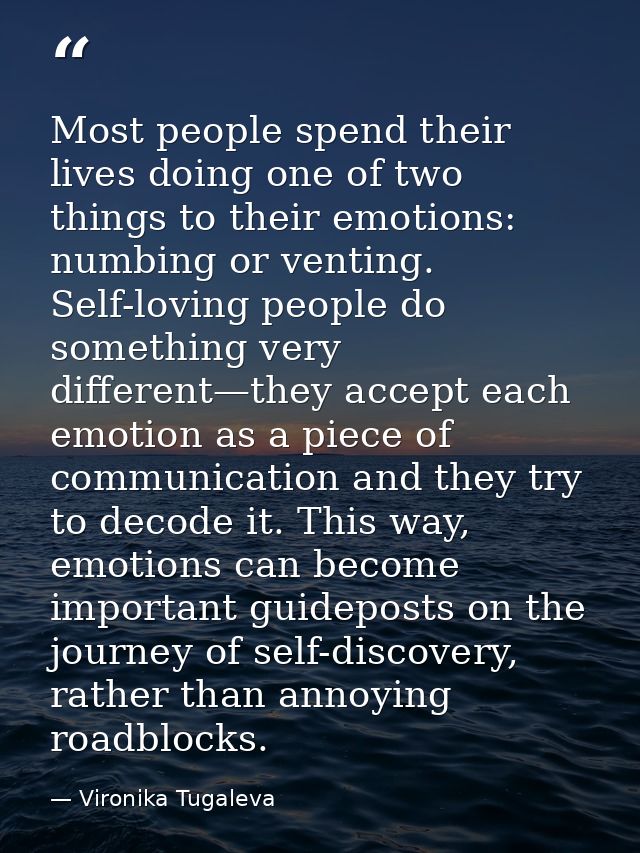 Most people spend their lives doing one of two things to their emotions: numbing or venting. Self-loving people do somet — Vironika Tugaleva