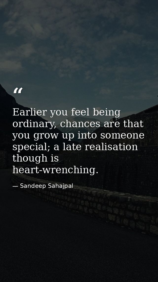 Earlier you feel being ordinary, chances are that you grow up into someone special; a late realisation though is heart-w — Sandeep Sahajpal