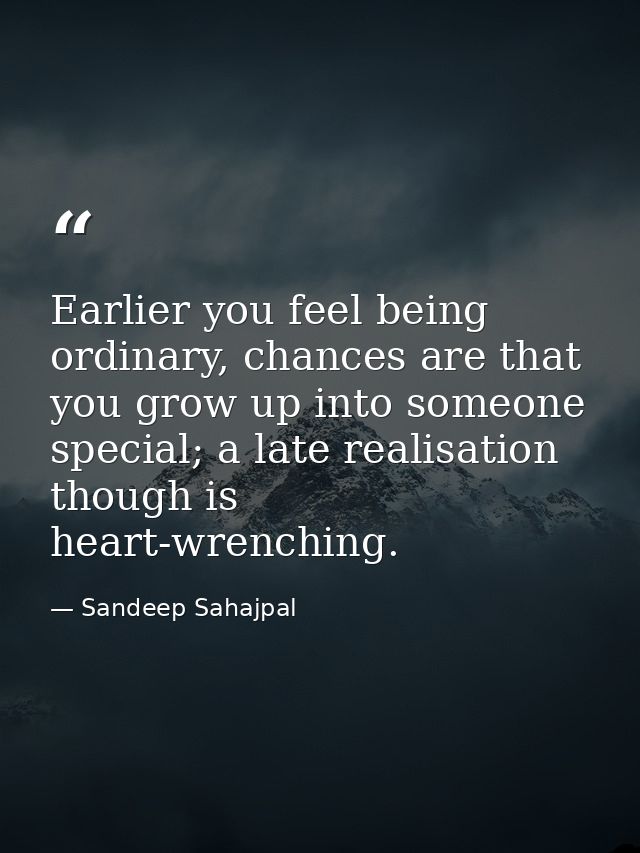 Earlier you feel being ordinary, chances are that you grow up into someone special; a late realisation though is heart-w — Sandeep Sahajpal