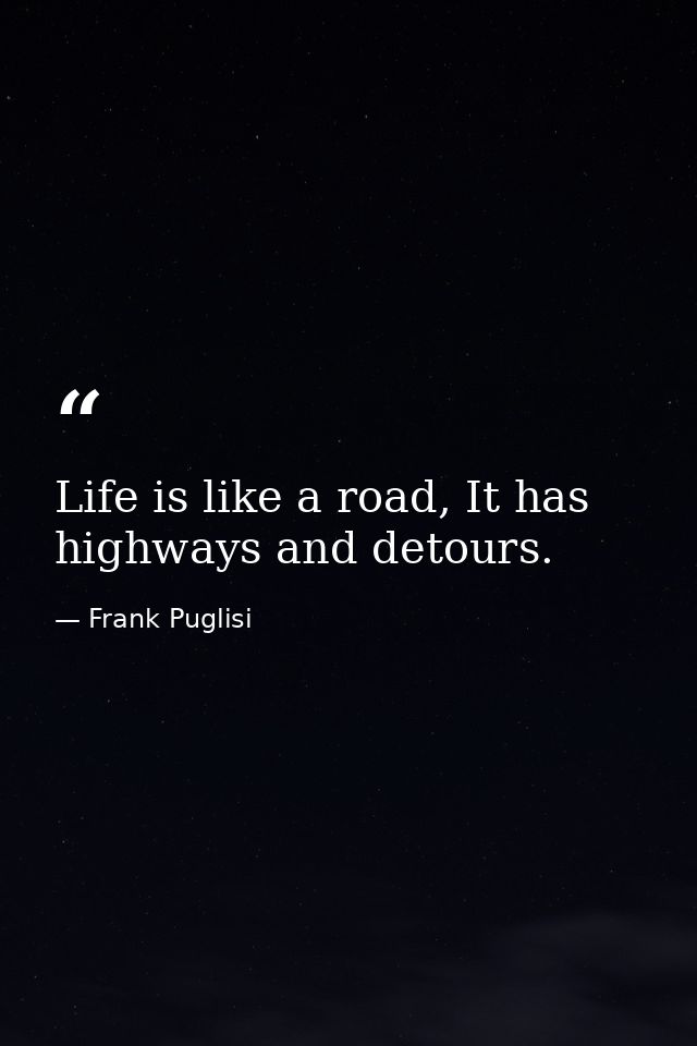 Life is like a road, It has highways and detours. — Frank Puglisi