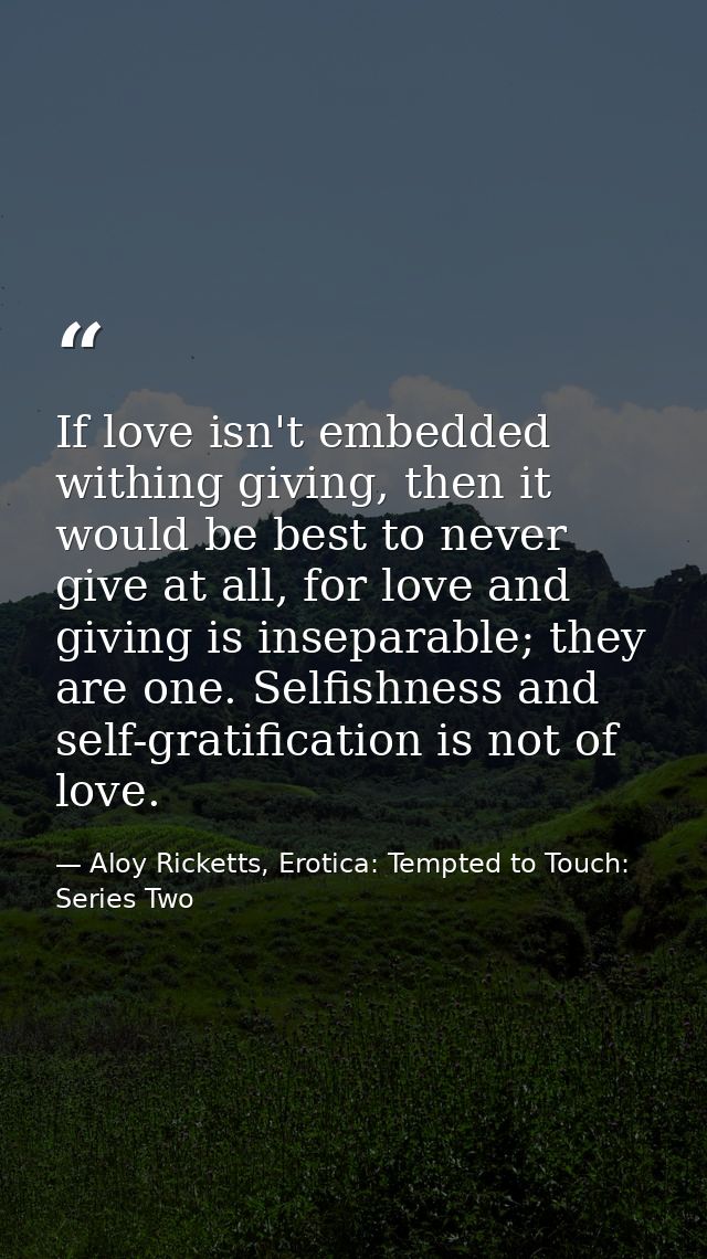If love isn't embedded withing giving, then it would be best to never give at all, for love and giving is inseparable; t — Aloy Ricketts, Erotica: Tempted to Touch: Series Two