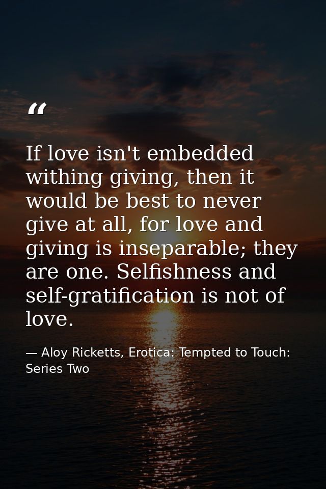 If love isn't embedded withing giving, then it would be best to never give at all, for love and giving is inseparable; t — Aloy Ricketts, Erotica: Tempted to Touch: Series Two