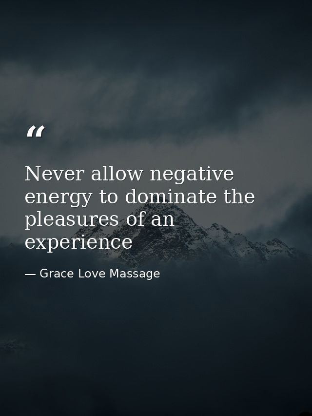 Never allow negative energy to dominate the pleasures of an experience — Grace Love Massage