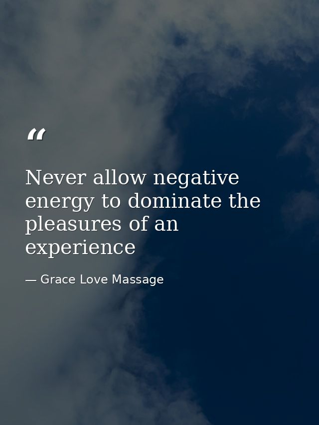 Never allow negative energy to dominate the pleasures of an experience — Grace Love Massage