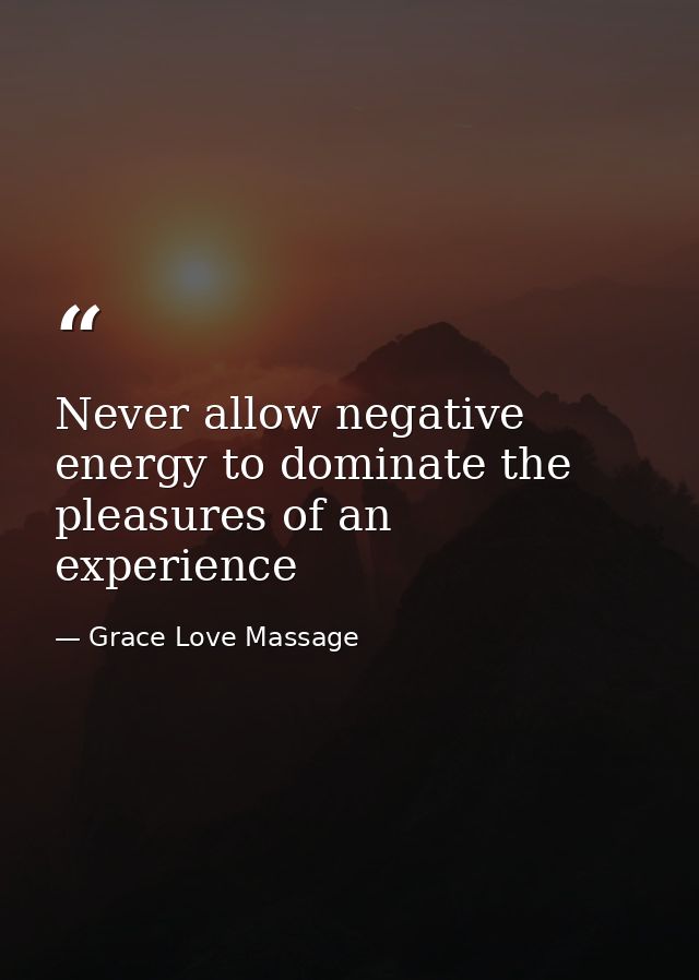 Never allow negative energy to dominate the pleasures of an experience — Grace Love Massage