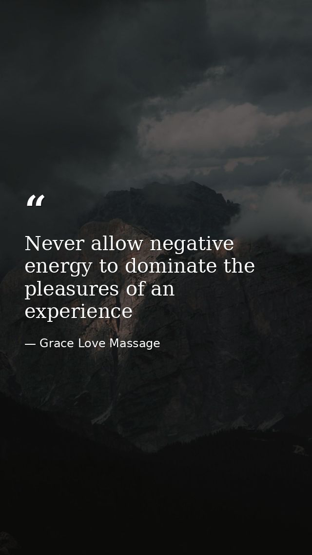 Never allow negative energy to dominate the pleasures of an experience — Grace Love Massage
