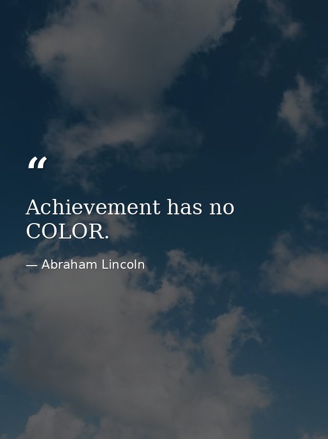Achievement has no COLOR. — Abraham Lincoln