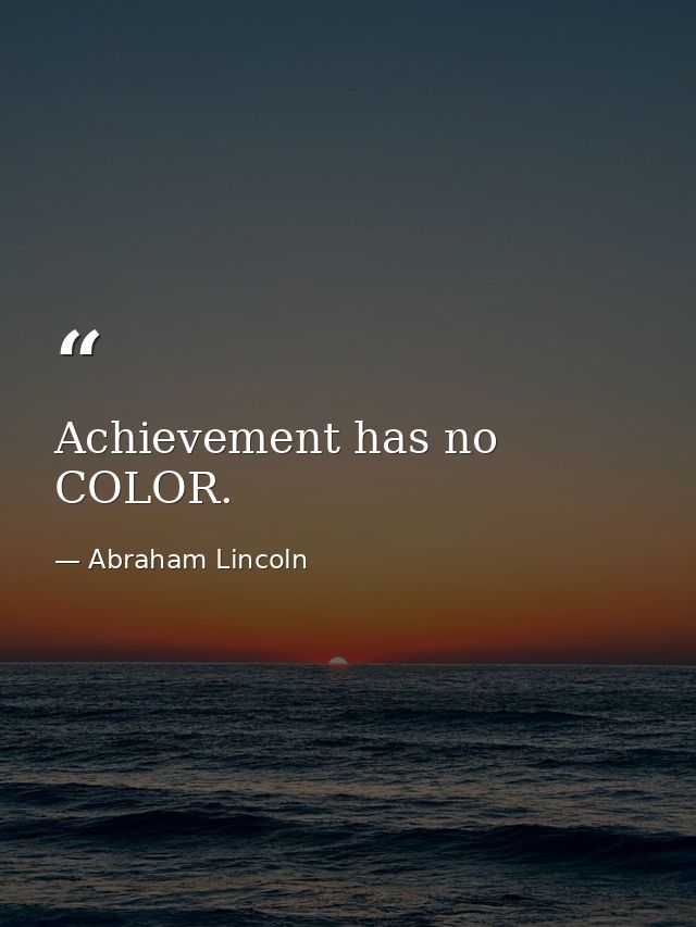 Achievement has no COLOR. — Abraham Lincoln