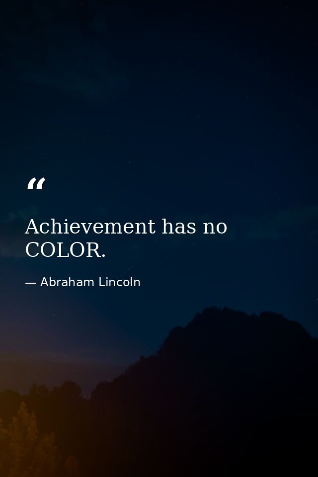 Achievement has no COLOR. — Abraham Lincoln