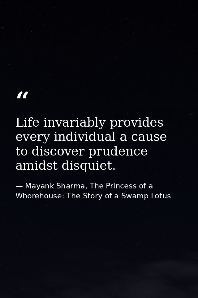 Life invariably provides every individual a cause to discover prudence amidst disquiet. — Mayank Sharma, The Princess of a Whorehouse: The Story of a Swamp Lotus