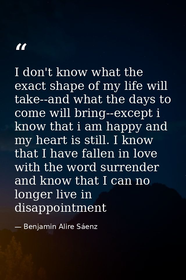 I don't know what the exact shape of my life will take--and what the days to come will bring--except i know that i am ha — Benjamin Alire Sáenz