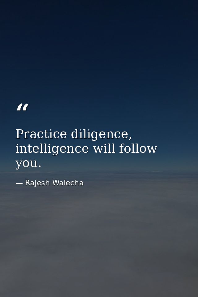 Practice diligence, intelligence will follow you. — Rajesh Walecha