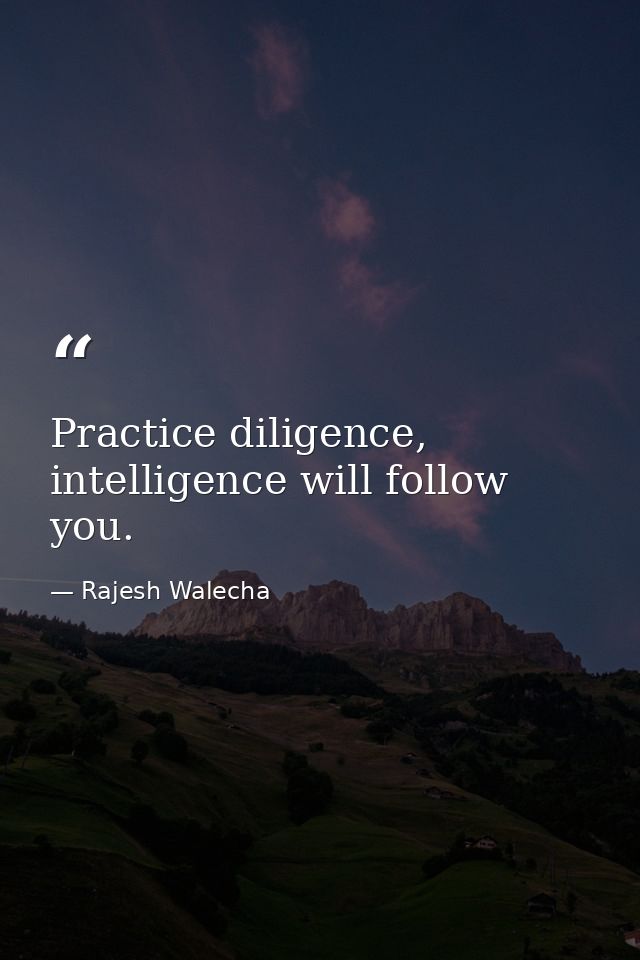 Practice diligence, intelligence will follow you. — Rajesh Walecha