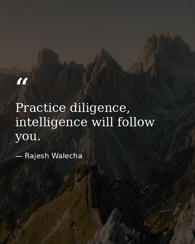 Practice diligence, intelligence will follow you. — Rajesh Walecha
