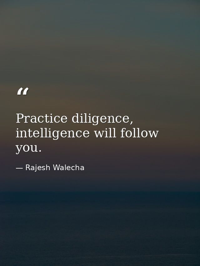 Practice diligence, intelligence will follow you. — Rajesh Walecha