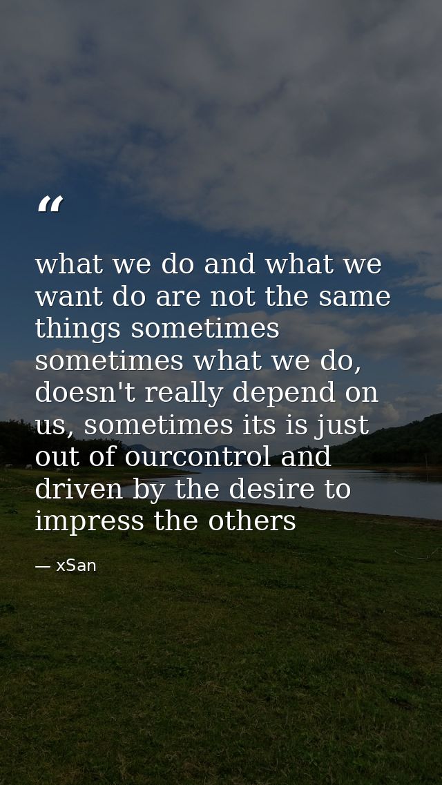 what we do and what we want do are not the same things sometimes sometimes what we do, doesn't really depend on us, some — xSan