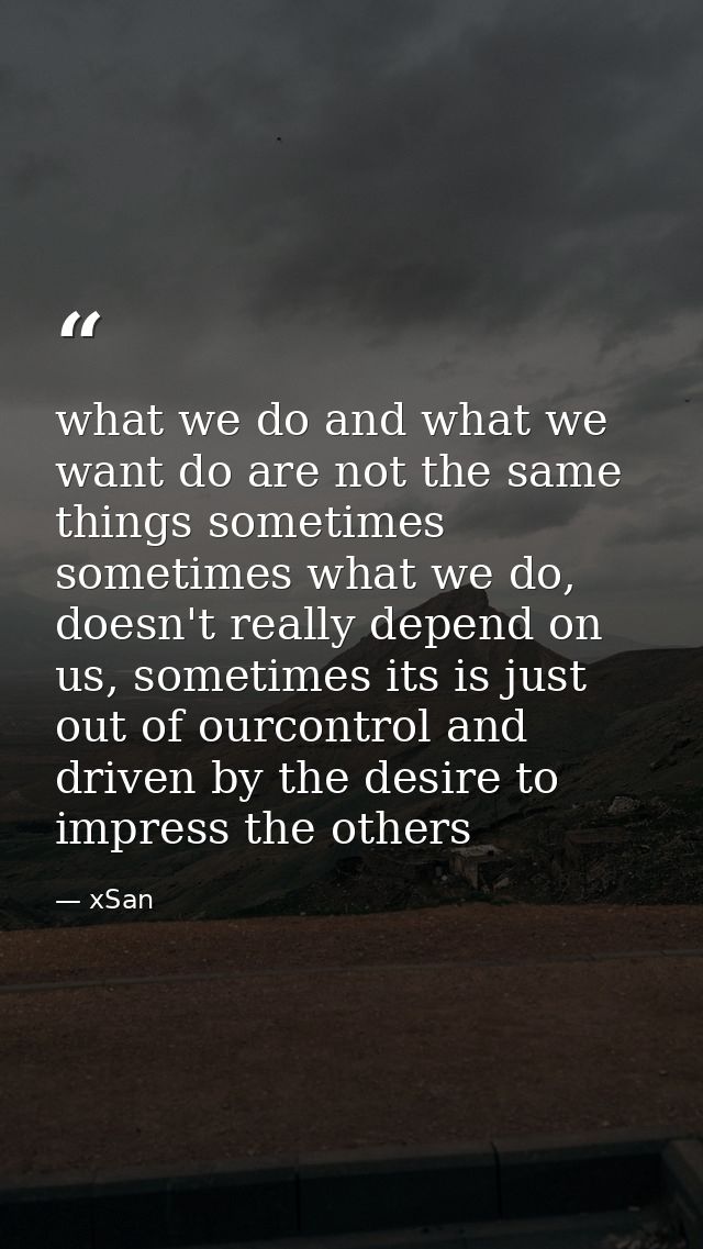what we do and what we want do are not the same things sometimes sometimes what we do, doesn't really depend on us, some — xSan