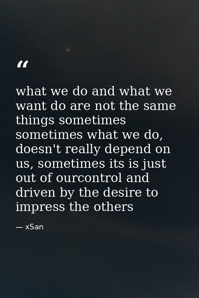 what we do and what we want do are not the same things sometimes sometimes what we do, doesn't really depend on us, some — xSan