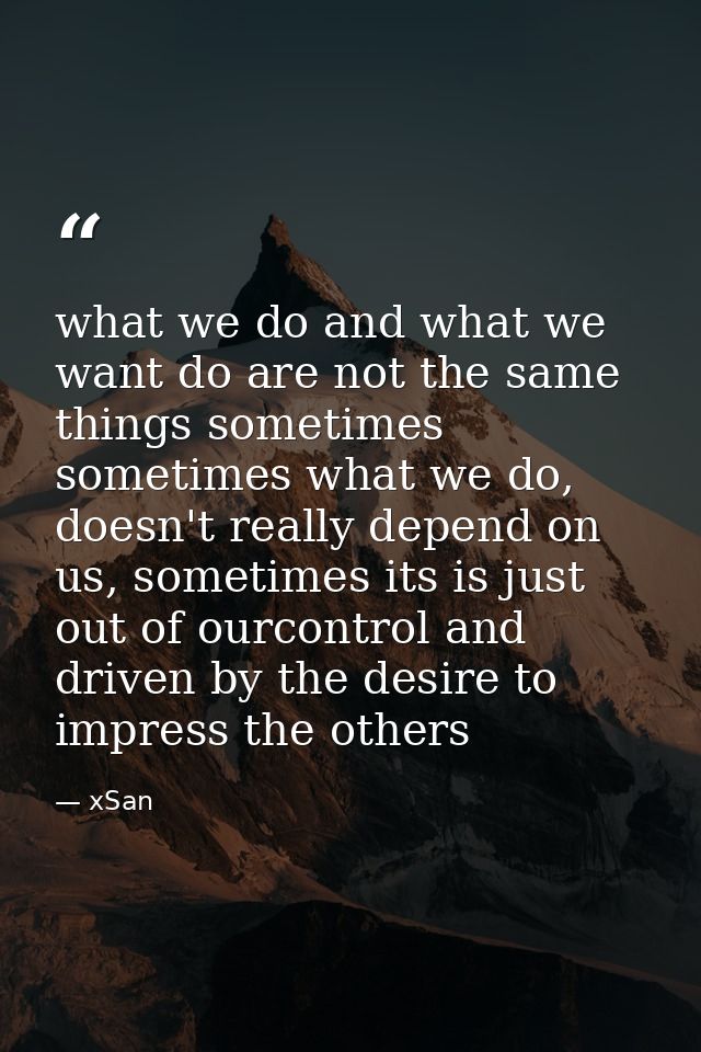 what we do and what we want do are not the same things sometimes sometimes what we do, doesn't really depend on us, some — xSan