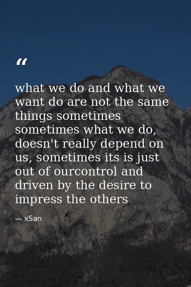 what we do and what we want do are not the same things sometimes sometimes what we do, doesn't really depend on us, some — xSan