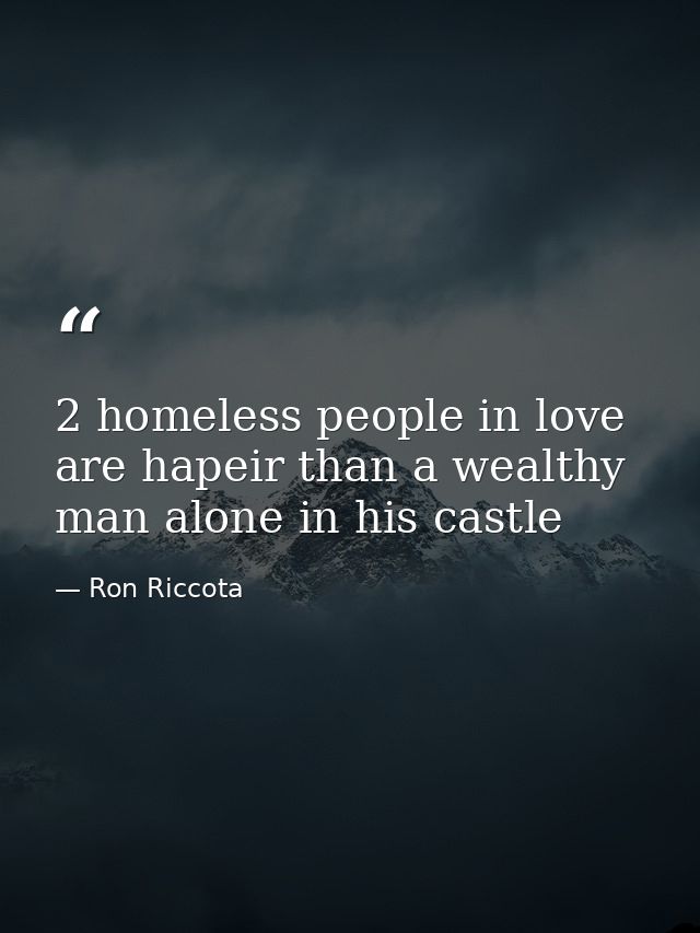 2 homeless people in love are hapeir than a wealthy man alone in his castle — Ron Riccota