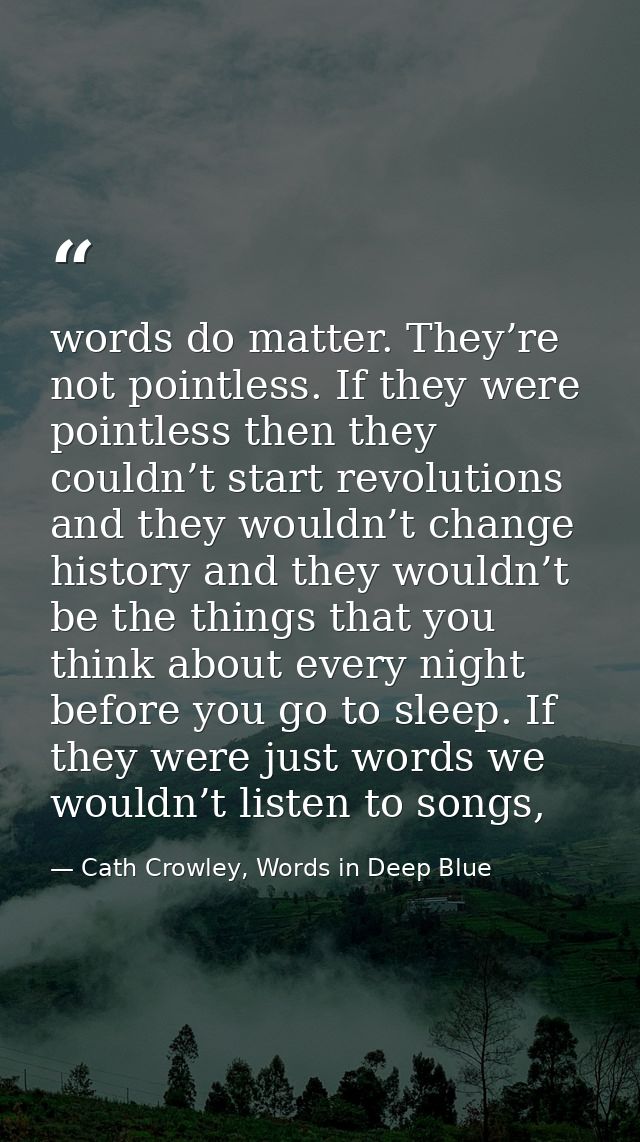 words do matter. They’re not pointless. If they were pointless then they couldn’t start revolutions and they wouldn’t ch — Cath Crowley, Words in Deep Blue
