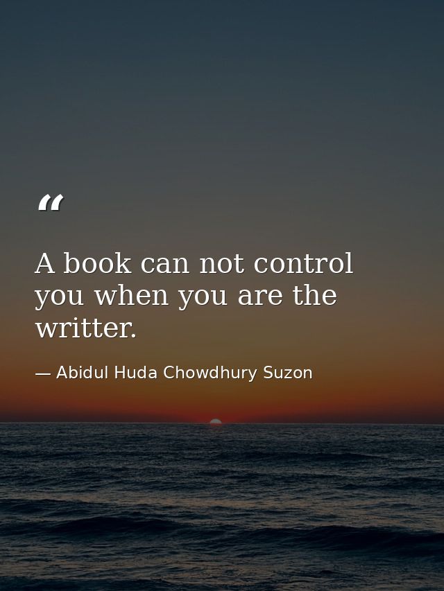 A book can not control you when you are the writter. — Abidul Huda Chowdhury Suzon