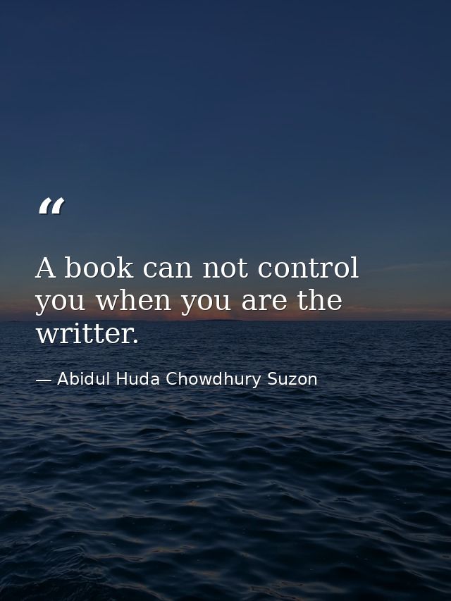 A book can not control you when you are the writter. — Abidul Huda Chowdhury Suzon