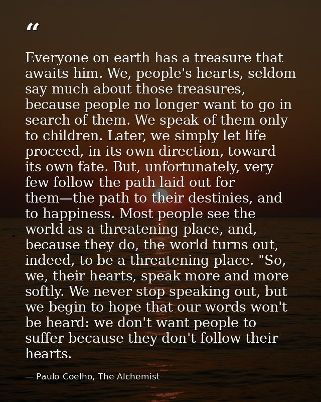 Everyone on earth has a treasure that awaits him. We, people's hearts, seldom say much about those treasures, because pe — Paulo Coelho, The Alchemist