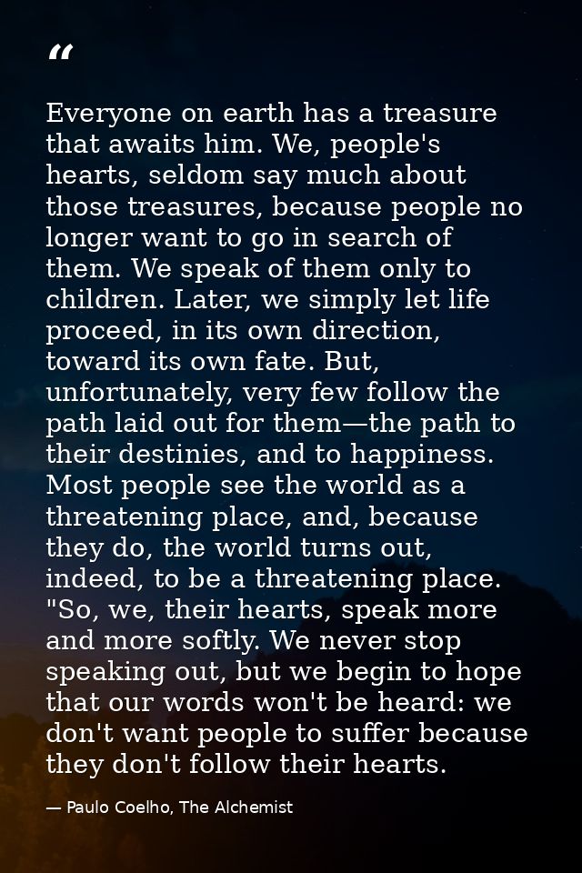 Everyone on earth has a treasure that awaits him. We, people's hearts, seldom say much about those treasures, because pe — Paulo Coelho, The Alchemist