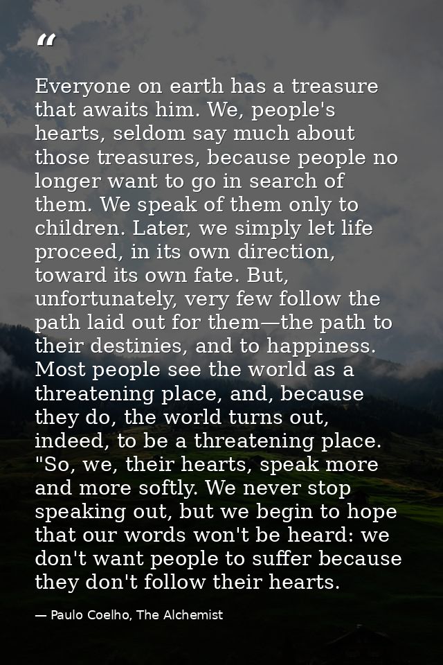 Everyone on earth has a treasure that awaits him. We, people's hearts, seldom say much about those treasures, because pe — Paulo Coelho, The Alchemist